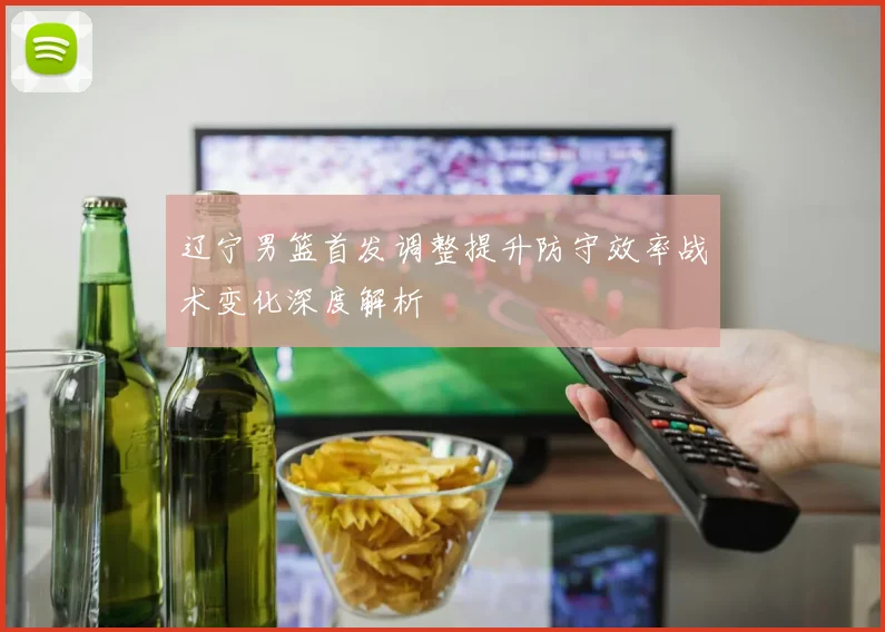 辽宁男篮首发调整提升防守效率战术变化深度解析