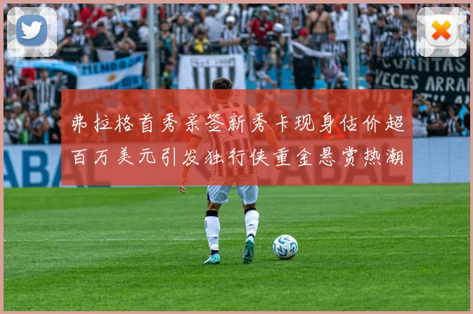 弗拉格首秀亲签新秀卡现身估价超百万美元引发独行侠重金悬赏热潮